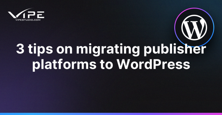 3 tips on migrating publisher platforms to WordPress