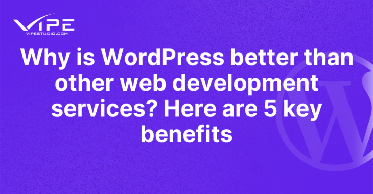 Why is WordPress better than other web development services? Here are 5 key benefits