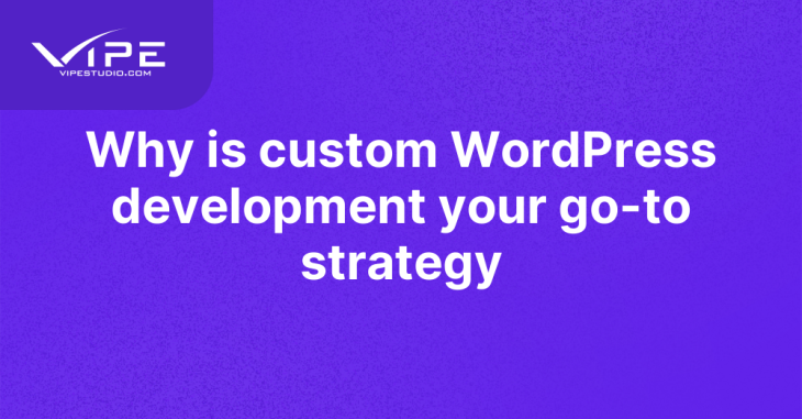 Why is custom WordPress development your go-to strategy