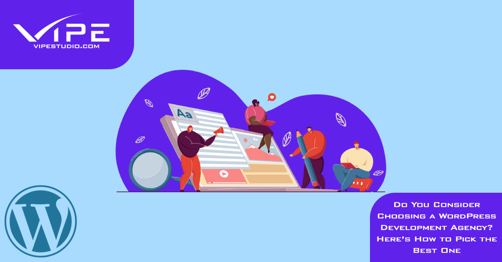 Do You Consider Choosing a WordPress Development Agency? Here’s How to Pick the Best One