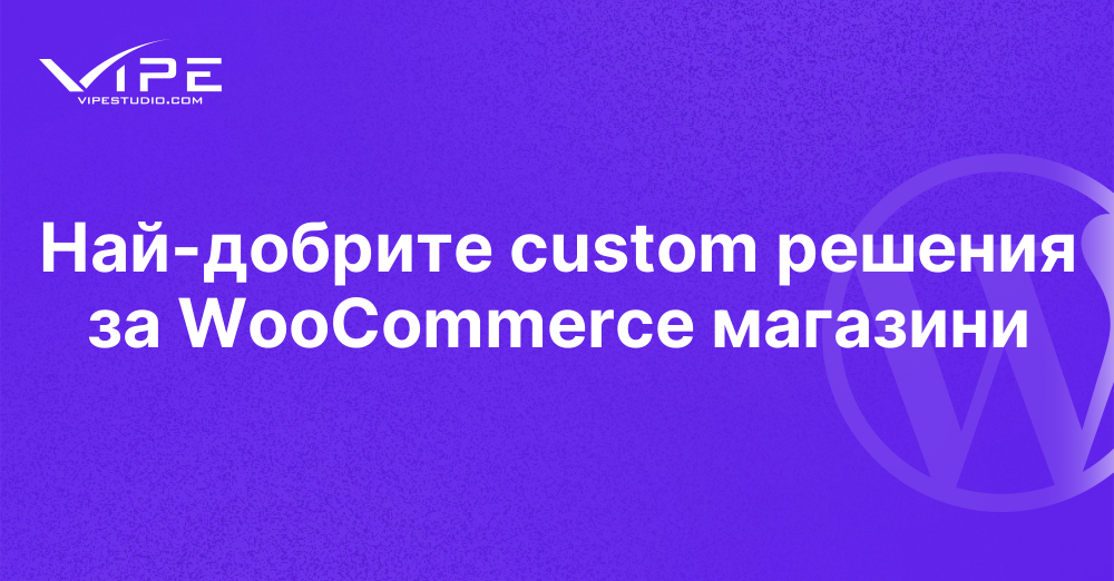 Най-добрите custom решения за WooCommerce магазини