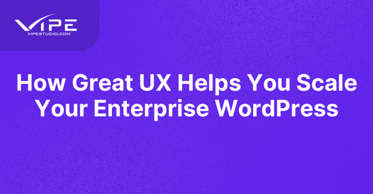 How Great UX Helps You Scale Your Enterprise WordPress