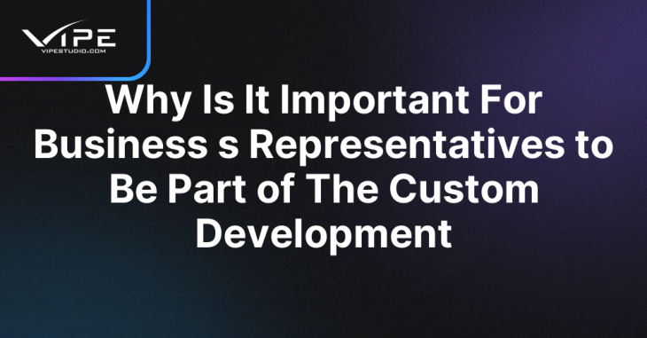 Why Is It Important For Business s Representatives to Be Part of The Custom Development