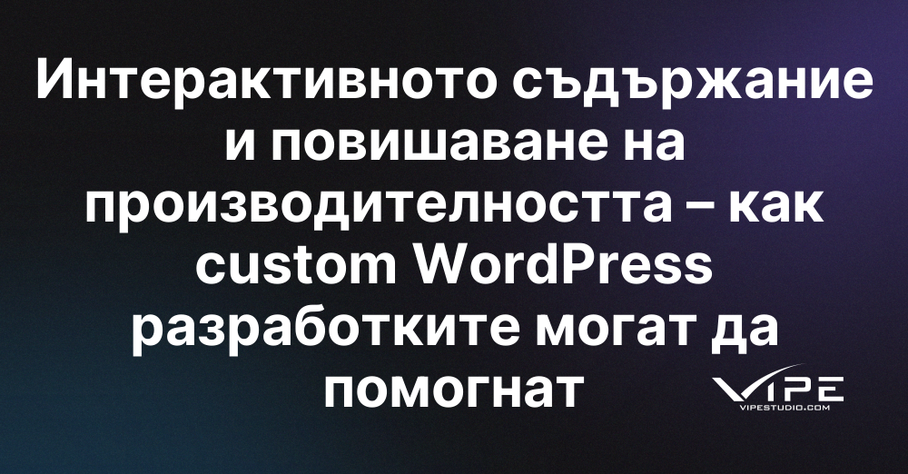 Интерактивното съдържание и повишаване на производителността – как custom WordPress разработките могат да помогнат