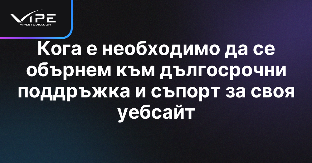 Кога е необходимо да се обърнем към дългосрочни поддръжка и съпорт за своя уебсайт
