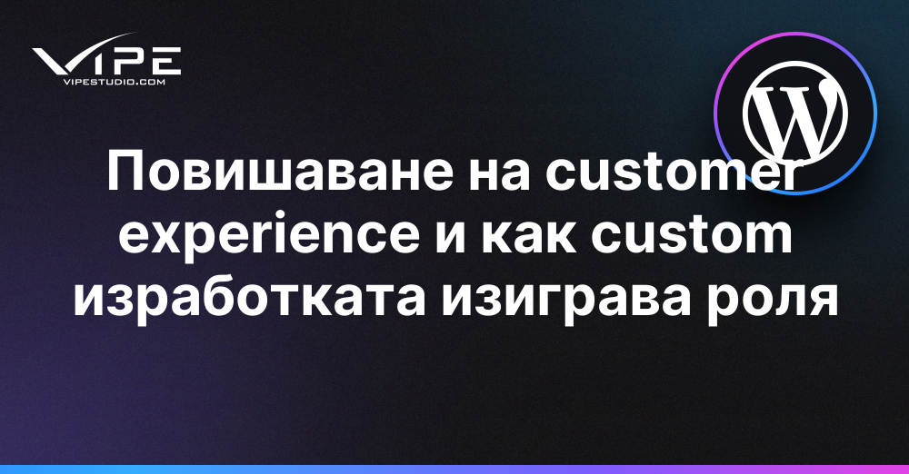 Повишаване на customer experience и как custom изработката изиграва роля