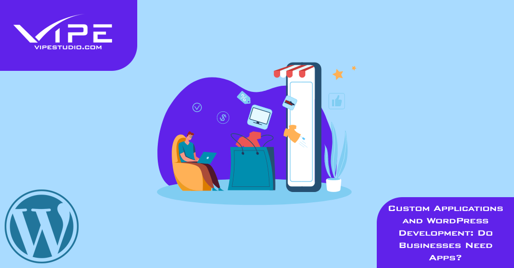 Custom Applications and WordPress Development: Do Businesses Need Apps?