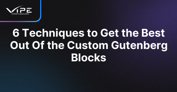 6 Techniques to Get the Best Out Of the Custom Gutenberg Blocks