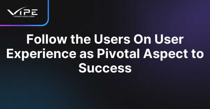 Follow the Users On User Experience as Pivotal Aspect to Success
