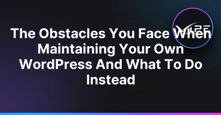 The Obstacles You Face When Maintaining Your Own WordPress And What To Do Instead
