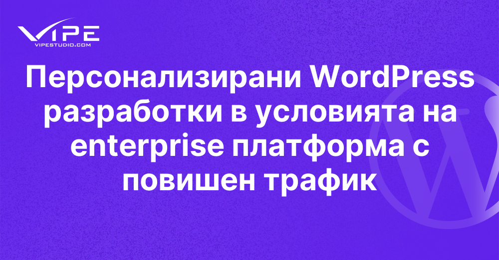 Персонализирани WordPress разработки в условията на enterprise платформа с повишен трафик