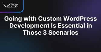 Going with Custom WordPress Development Is Essential in Those 3 Scenarios