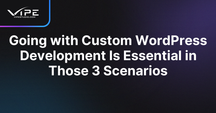 Going with Custom WordPress Development Is Essential in Those 3 Scenarios