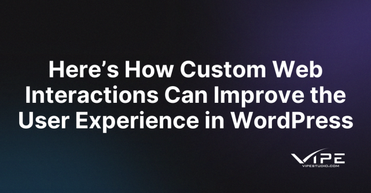 Here’s How Custom Web Interactions Can Improve the User Experience in WordPress