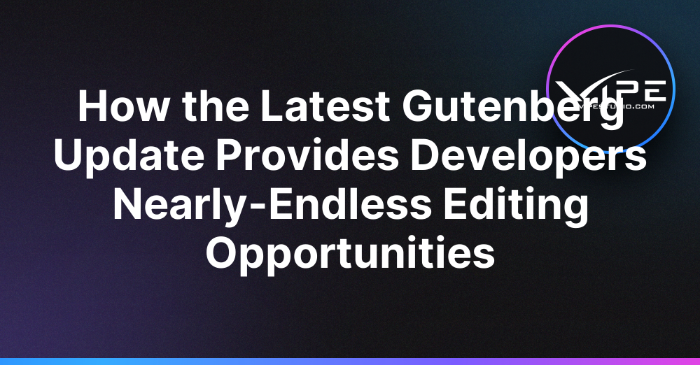How the Latest Gutenberg Update Provides Developers Nearly-Endless Editing Opportunities