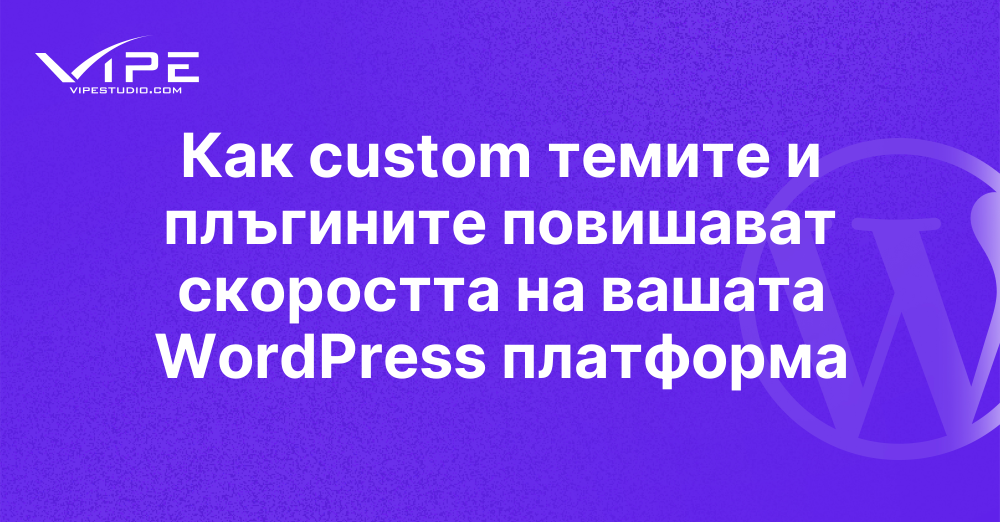 Как custom темите и плъгините повишават скоростта на вашата WordPress платформа