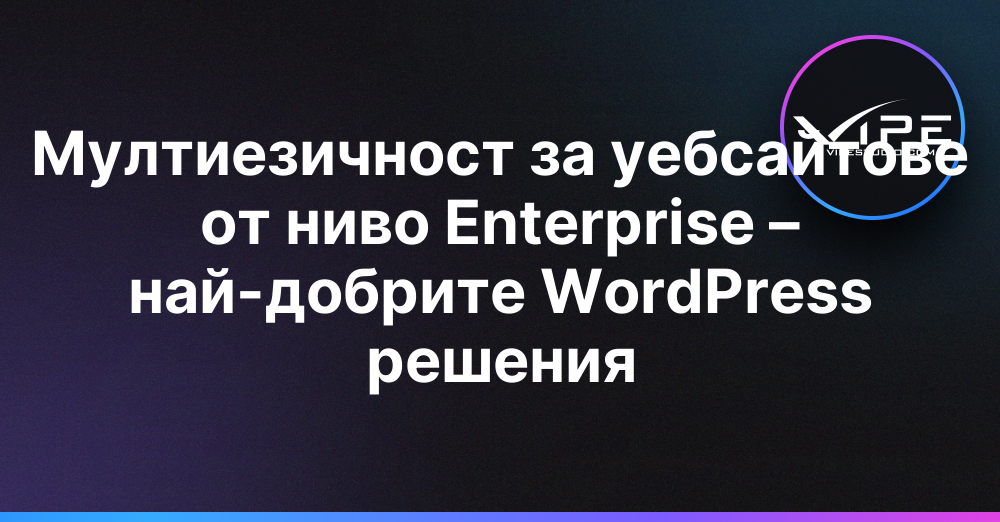 Мултиезичност за уебсайтове от ниво Enterprise – най-добрите WordPress решения