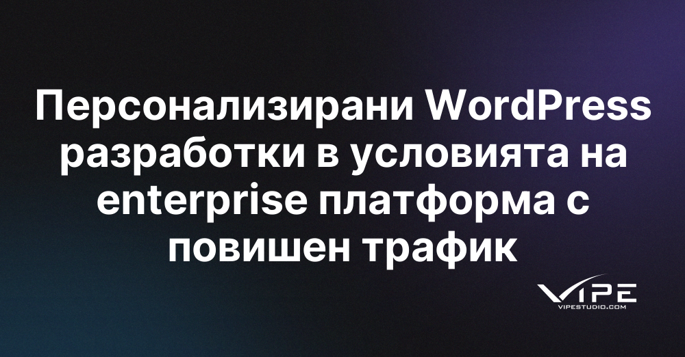 Персонализирани WordPress разработки в условията на enterprise платформа с повишен трафик
