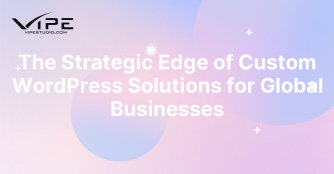 The Strategic Edge of Custom WordPress Solutions for Global Businesses