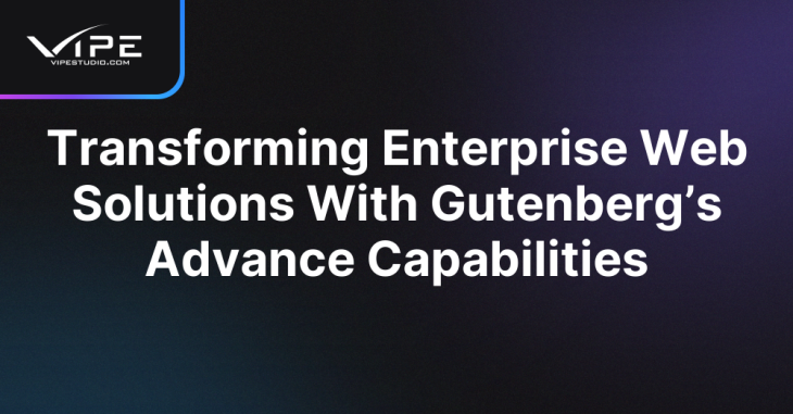 Transforming Enterprise Web Solutions With Gutenberg’s Advance Capabilities