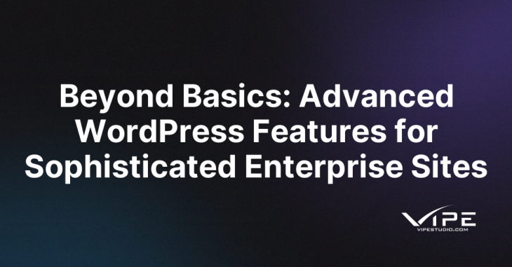 Beyond Basics: Advanced WordPress Features for Sophisticated Enterprise Sites