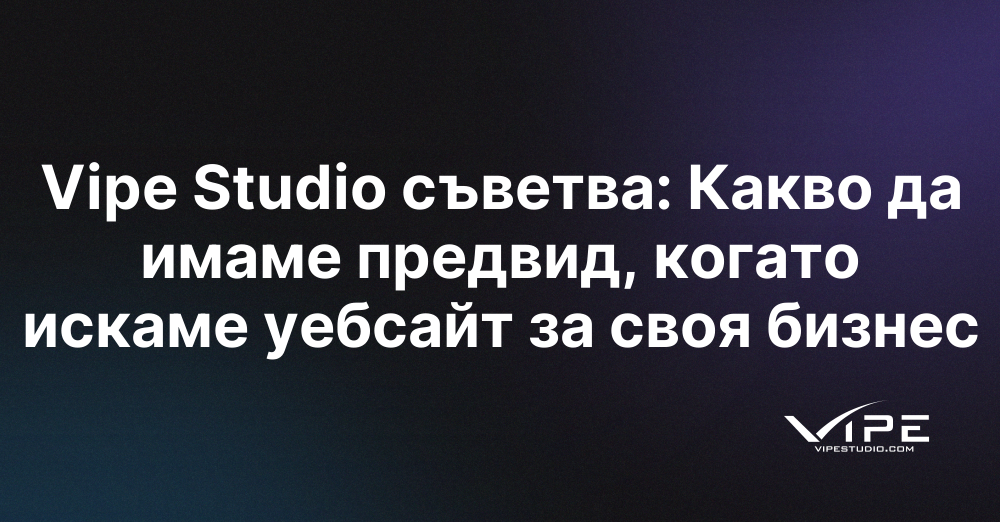 Vipe Studio съветва: Какво да имаме предвид, когато искаме уебсайт за своя бизнес