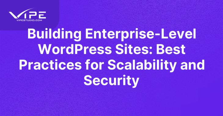 Building Enterprise-Level WordPress Sites: Best Practices for Scalability and Security
