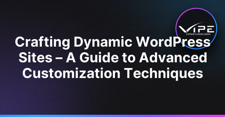 Crafting Dynamic WordPress Sites – A Guide to Advanced Customization Techniques
