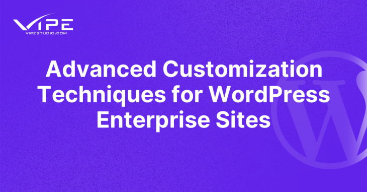 Advanced Customization Techniques for WordPress Enterprise Sites