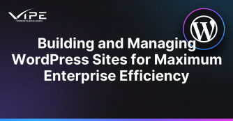 Building and Managing WordPress Sites for Maximum Enterprise Efficiency