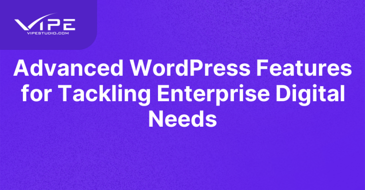 Advanced WordPress Features for Tackling Enterprise Digital Needs