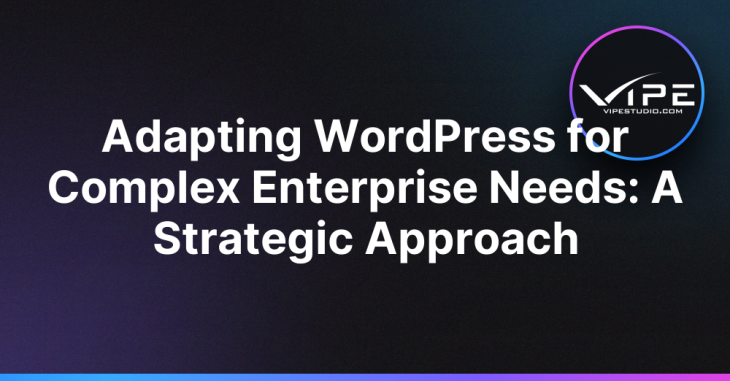 Adapting WordPress for Complex Enterprise Needs: A Strategic Approach