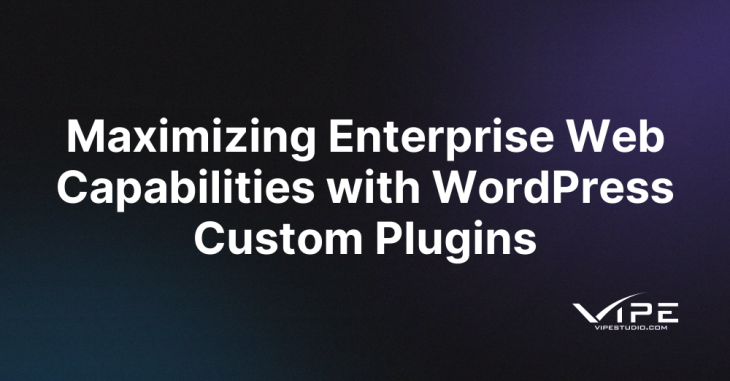 Maximizing Enterprise Web Capabilities with WordPress Custom Plugins