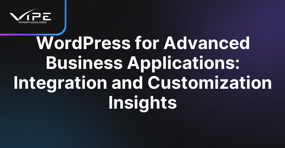 WordPress for Advanced Business Applications: Integration and Customization Insights