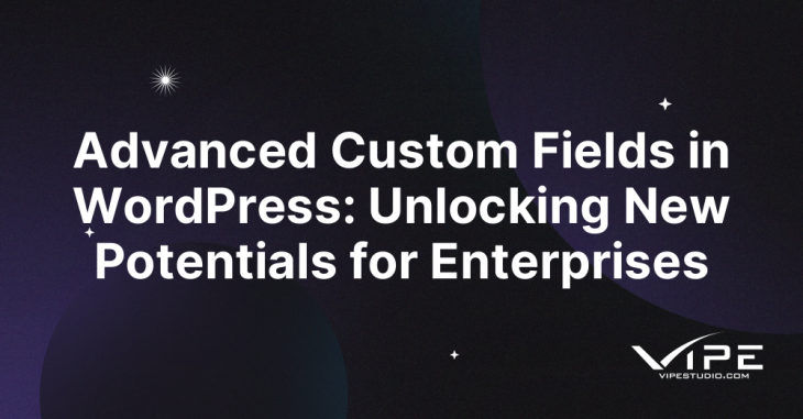 Advanced Custom Fields in WordPress: Unlocking New Potentials for Enterprises