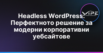 Headless WordPress: Перфектното решение за модерни корпоративни уебсайтове