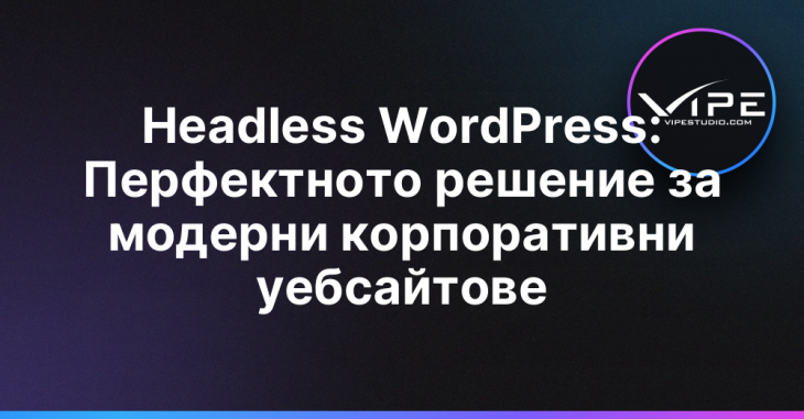 Headless WordPress: Перфектното решение за модерни корпоративни уебсайтове