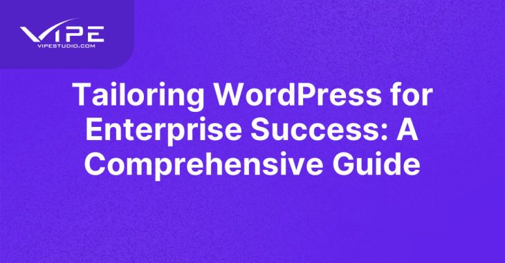 Tailoring WordPress for Enterprise Success: A Comprehensive Guide