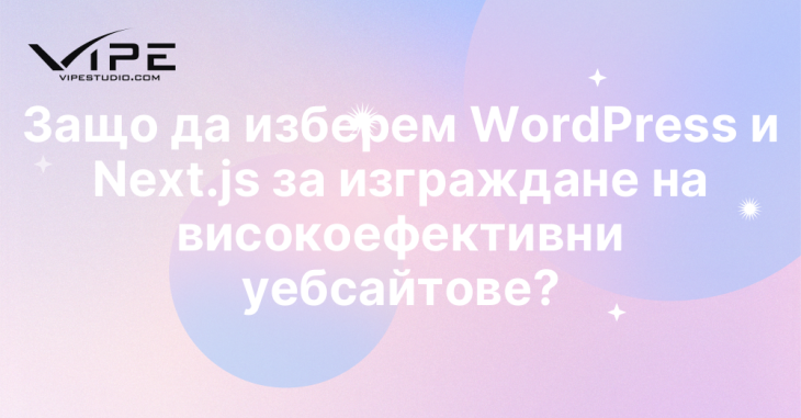 Защо да изберем WordPress и Next.js за изграждане на високоефективни уебсайтове?