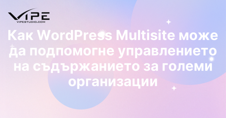 Как WordPress Multisite може да подпомогне управлението на съдържанието за големи организации