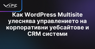 Как WordPress Multisite улеснява управлението на корпоративни уебсайтове и CRM системи