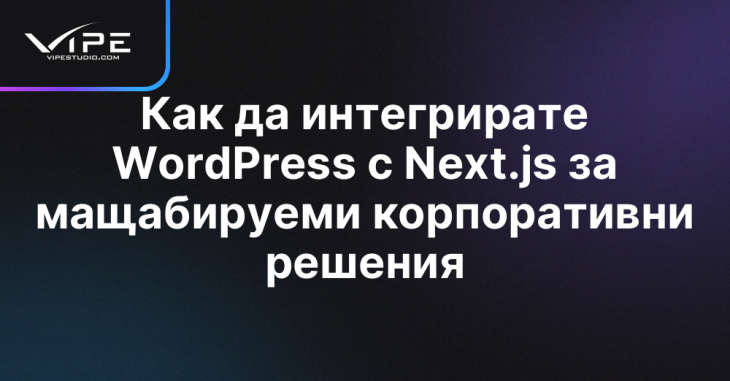 Как да интегрирате WordPress с Next.js за мащабируеми корпоративни решения