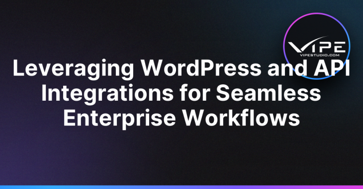 Leveraging WordPress and API Integrations for Seamless Enterprise Workflows