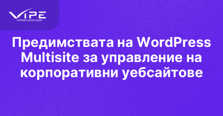 Предимствата на WordPress Multisite за управление на корпоративни уебсайтове