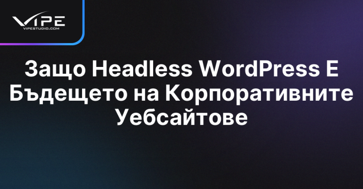 Защо Headless WordPress Е Бъдещето на Корпоративните Уебсайтове