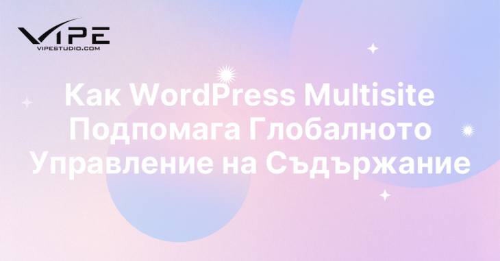 Как WordPress Multisite Подпомага Глобалното Управление на Съдържание