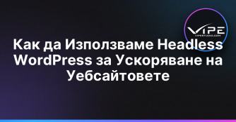 Как да Използваме Headless WordPress за Ускоряване на Уебсайтовете