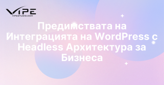 Предимствата на Интеграцията на WordPress с Headless Архитектура за Бизнеса