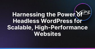 Harnessing the Power of Headless WordPress for Scalable, High-Performance Websites