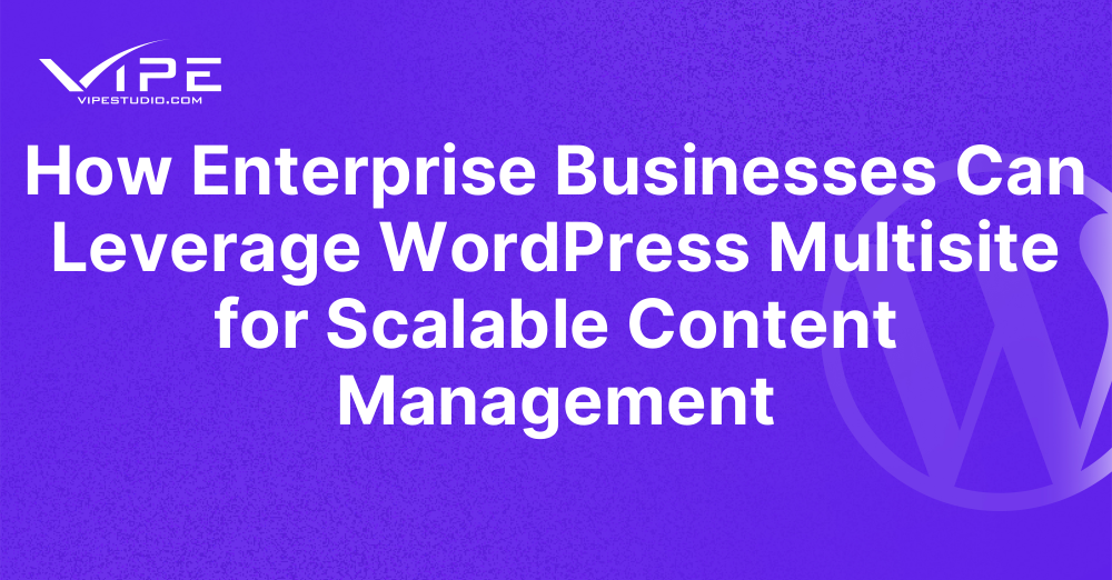 How Enterprise Businesses Can Leverage WordPress Multisite for Scalable Content Management